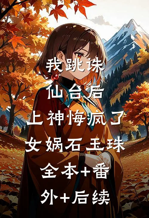 我跳诛仙台后，上神悔疯了女娲石玉珠全本+番外+后续