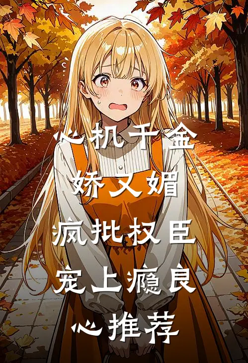 心机千金娇又媚，疯批权臣宠上瘾良心推荐