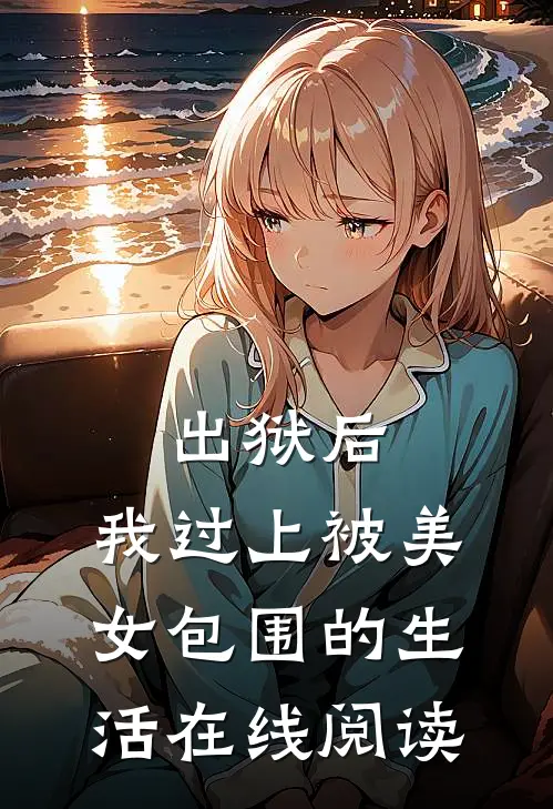 出狱后，我过上被美女包围的生活在线阅读