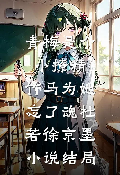 青梅是个小撩精，竹马为她忘了魂杜若徐京墨小说结局