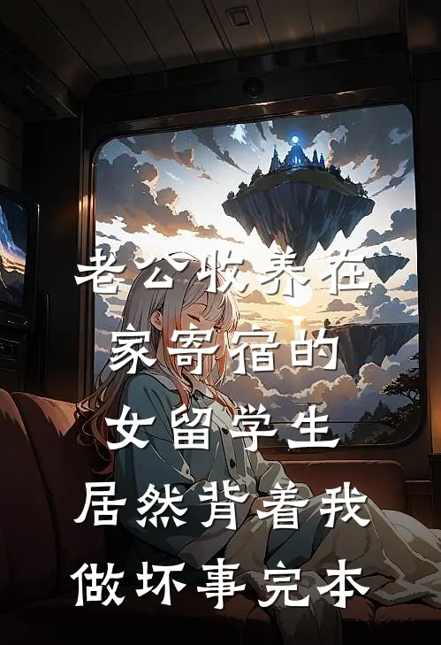 老公收养在家寄宿的女留学生，居然背着我做坏事完本