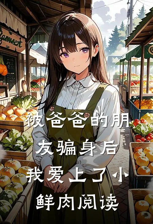 被爸爸的朋友骗身后，我爱上了小鲜肉阅读