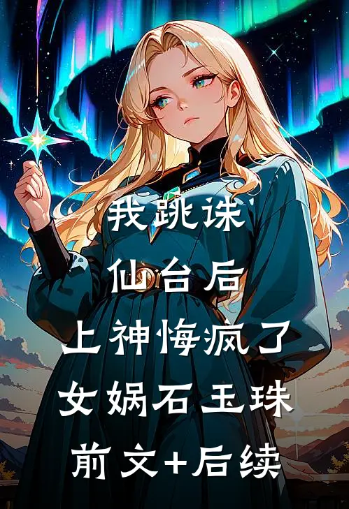 我跳诛仙台后，上神悔疯了女娲石玉珠:前文+后续