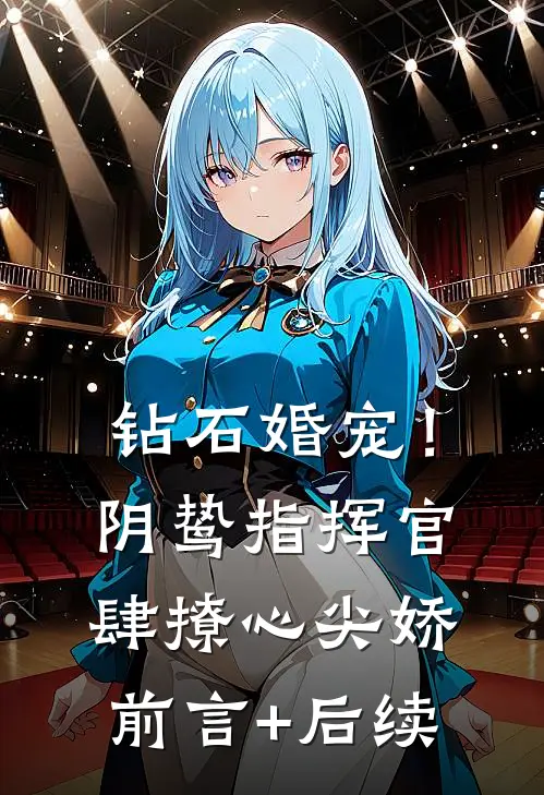 钻石婚宠！阴鸷指挥官肆撩心尖娇前言+后续