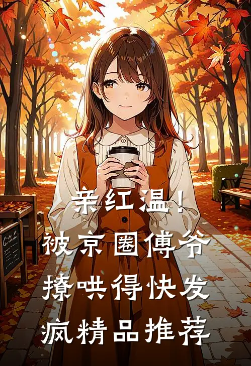 亲红温！被京圈傅爷撩哄得快发疯精品推荐