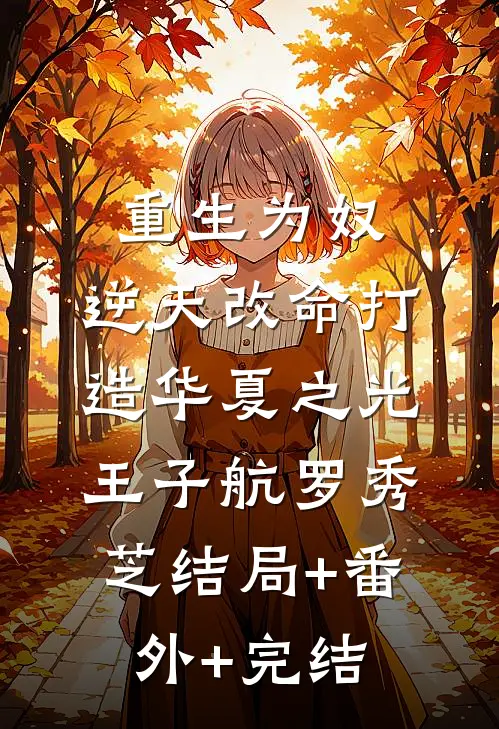 重生为奴，逆天改命打造华夏之光王子航罗秀芝结局+番外+完结