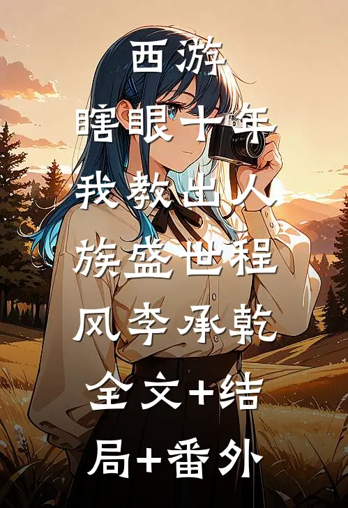 西游：瞎眼十年，我教出人族盛世程风李承乾:全文+结局+番外