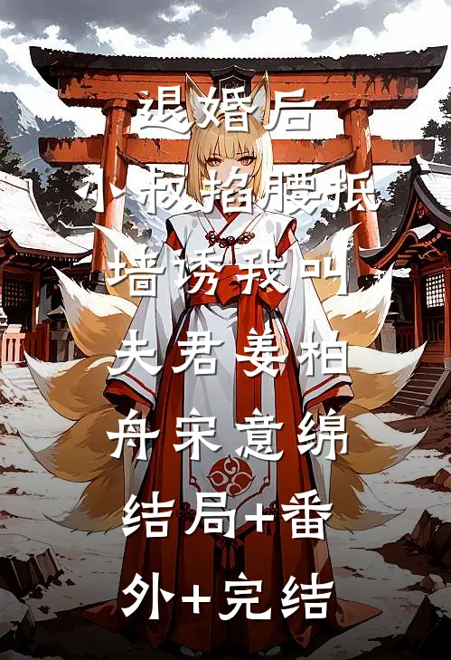 退婚后，小叔掐腰抵墙诱我叫夫君姜柏舟宋意绵结局+番外+完结