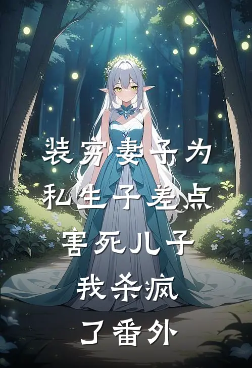 装穷妻子为私生子差点害死儿子，我杀疯了番外