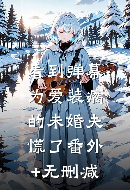 看到弹幕，为爱装瘸的未婚夫慌了番外+无删减