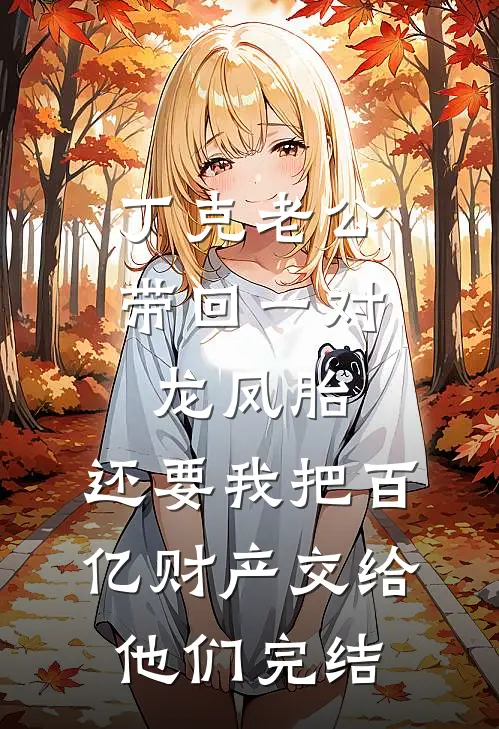 丁克老公带回一对龙凤胎，还要我把百亿财产交给他们完结