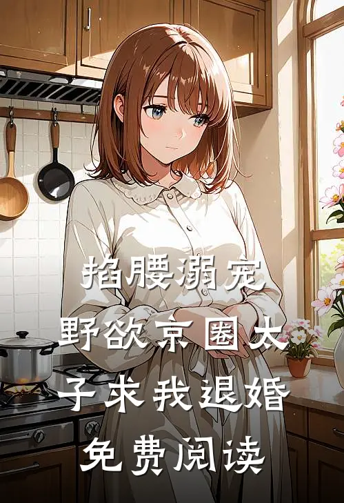 掐腰溺宠，野欲京圈太子求我退婚免费阅读