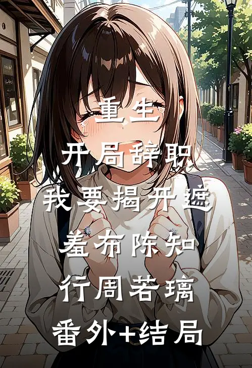 重生：开局辞职，我要揭开遮羞布陈知行周若璃:(番外)+(结局)