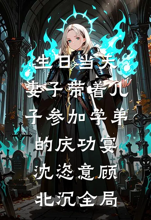 生日当天，妻子带着儿子参加学弟的庆功宴沈恣意顾北沉全局