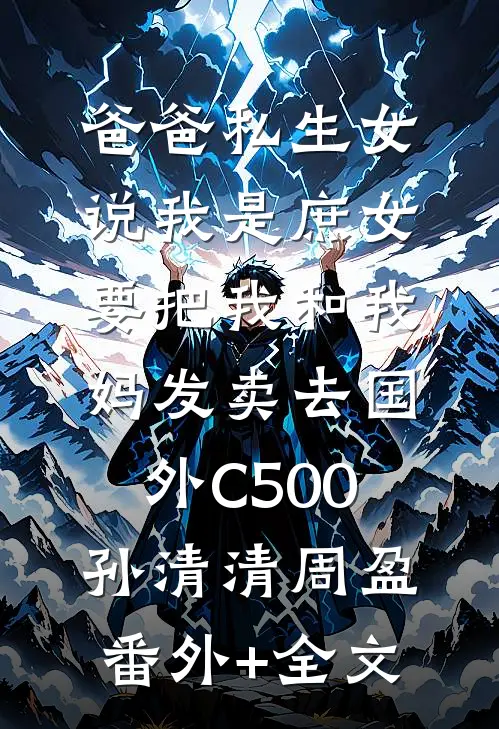 爸爸私生女说我是庶女，要把我和我妈发卖去国外C500孙清清周盈(番外)+(全文)
