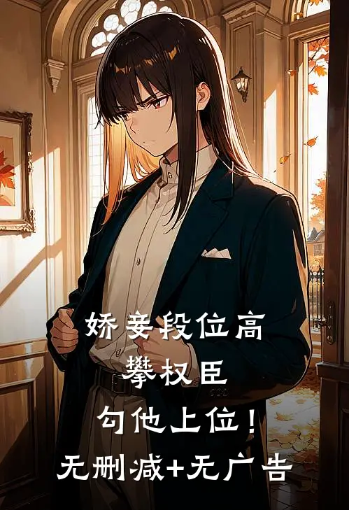 娇妾段位高，攀权臣，勾他上位！无删减+无广告