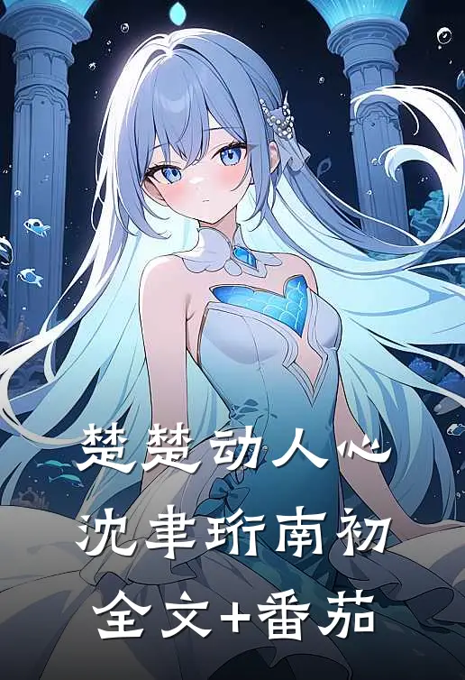 楚楚动人心沈聿珩南初全文+番茄