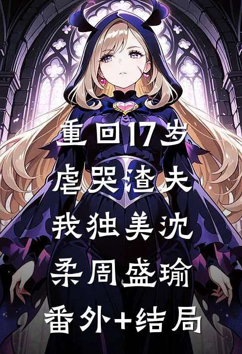 重回17岁，虐哭渣夫我独美沈柔周盛瑜:(番外)+(结局)