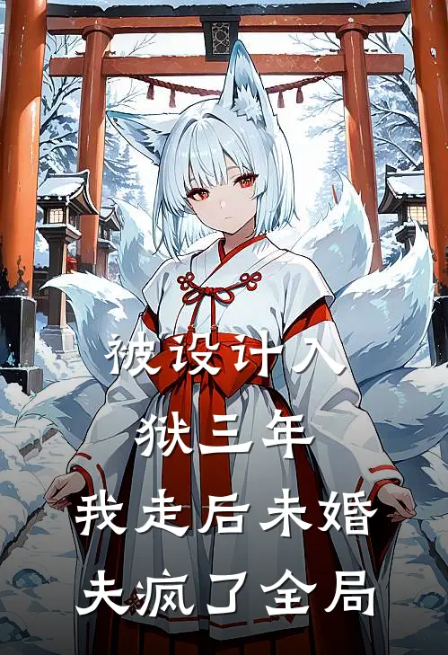 被设计入狱三年，我走后未婚夫疯了全局