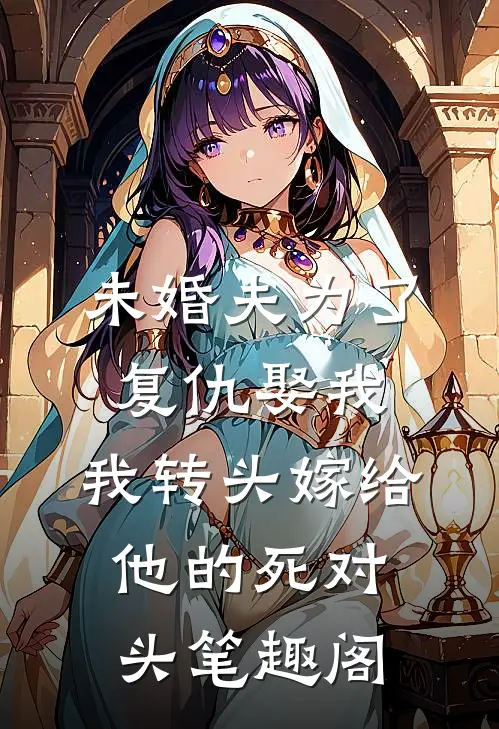 未婚夫为了复仇娶我，我转头嫁给他的死对头笔趣阁