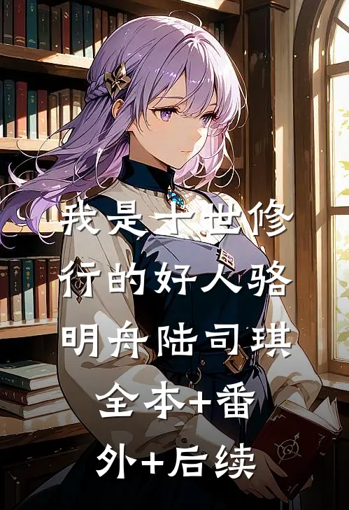 我是十世修行的好人骆明舟陆司琪全本+番外+后续