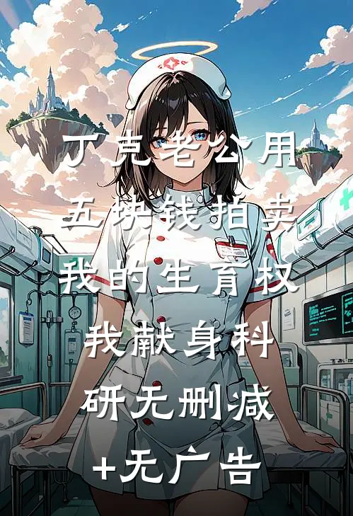 丁克老公用五块钱拍卖我的生育权，我献身科研无删减+无广告