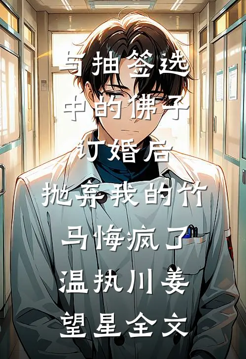 与抽签选中的佛子订婚后，抛弃我的竹马悔疯了温执川姜望星全文