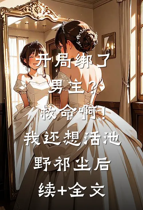 开局绑了男主？救命啊！我还想活池野祁尘后续+全文