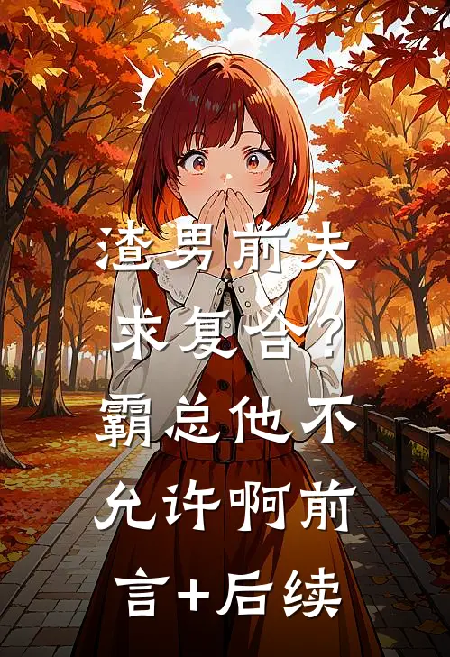 渣男前夫求复合？霸总他不允许啊前言+后续