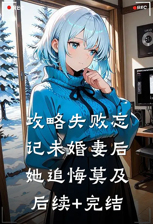 攻略失败忘记未婚妻后，她追悔莫及后续+完结