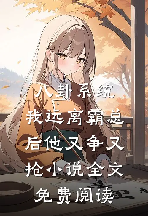 八卦系统：我远离霸总后他又争又抢小说全文免费阅读