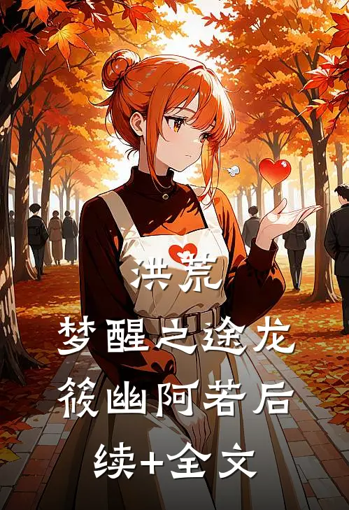 洪荒：梦醒之途龙筱幽阿若后续+全文