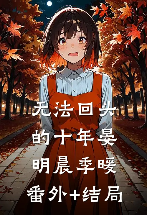 无法回头的十年晏明晨季暖:(番外)+(结局)