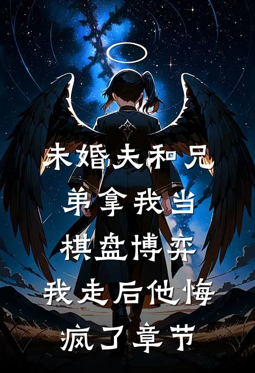 未婚夫和兄弟拿我当棋盘博弈，我走后他悔疯了章节