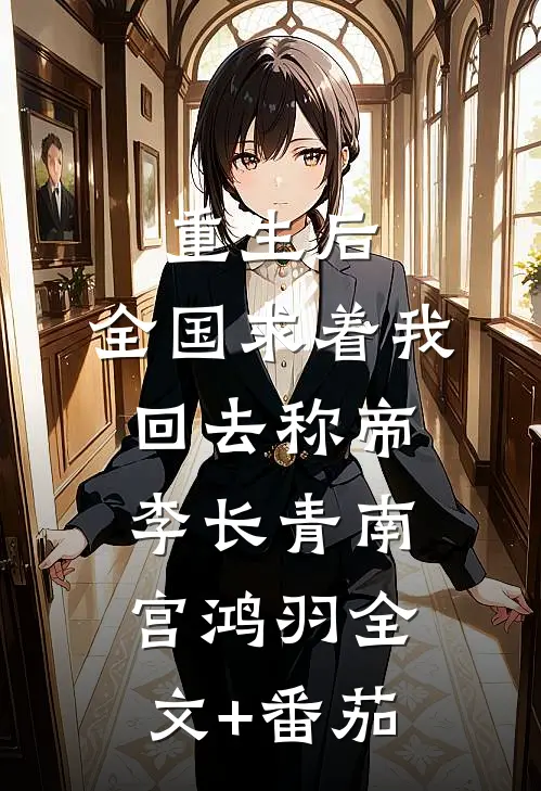 重生后，全国求着我回去称帝李长青南宫鸿羽全文+番茄
