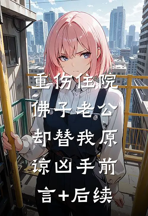 重伤住院，佛子老公却替我原谅凶手前言+后续