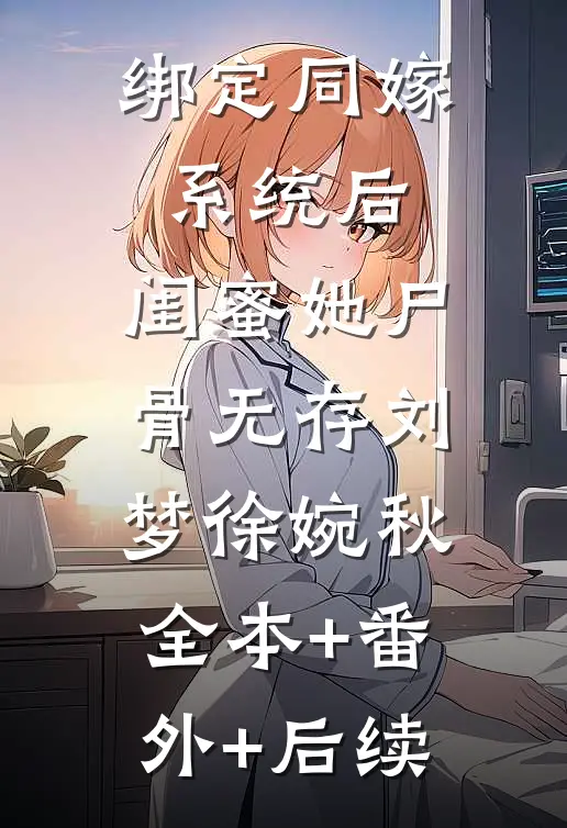 绑定同嫁系统后，闺蜜她尸骨无存刘梦徐婉秋:全本+番外+后续