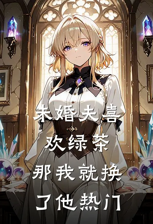 未婚夫喜欢绿茶，那我就换了他热门