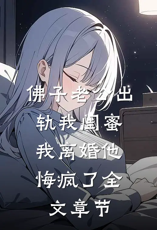 佛子老公出轨我闺蜜，我离婚他悔疯了全文章节