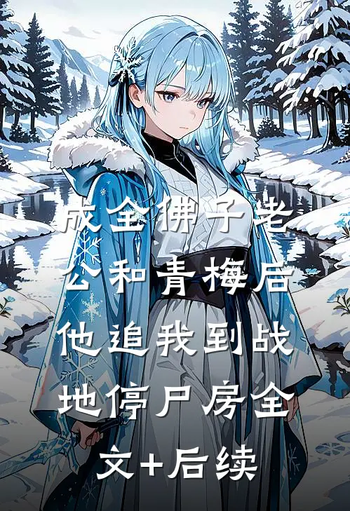 成全佛子老公和青梅后，他追我到战地停尸房全文+后续