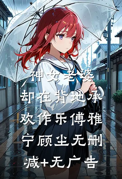 神女老婆，却在背地承欢作乐傅雅宁顾尘无删减+无广告