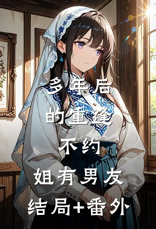 多年后的重逢，不约，姐有男友:结局+番外