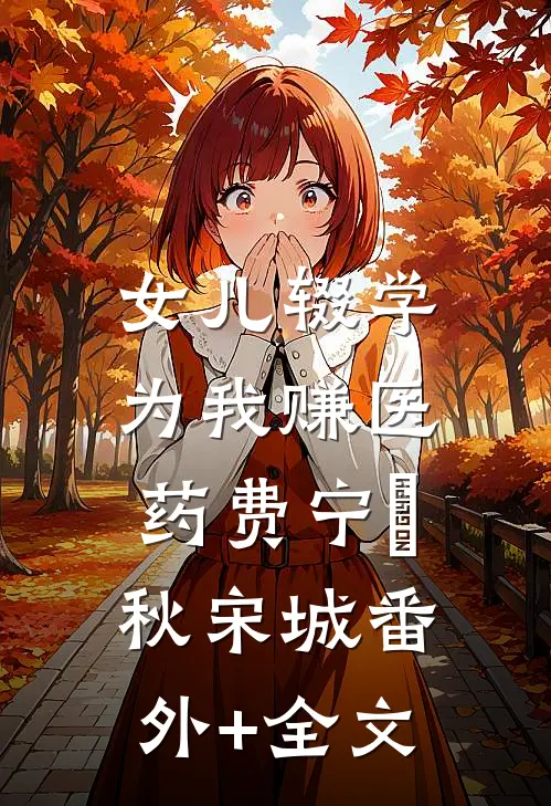 女儿辍学，为我赚医药费宁玥秋宋城(番外)+(全文)