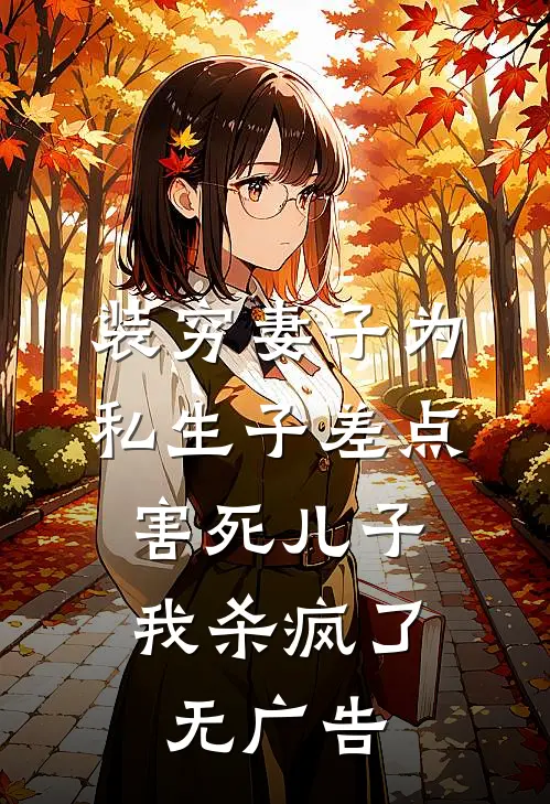 装穷妻子为私生子差点害死儿子，我杀疯了无广告