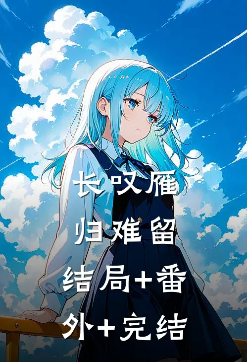 长叹雁归难留:结局+番外+完结