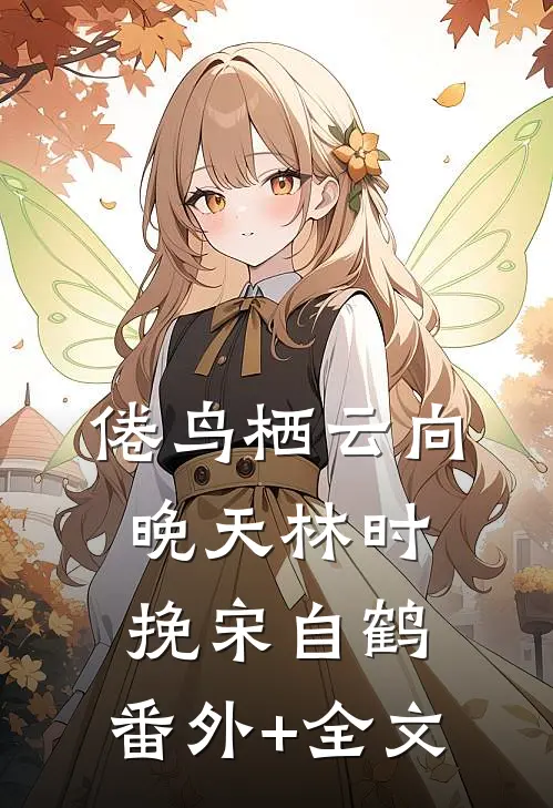 倦鸟栖云向晚天林时挽宋自鹤:(番外)+(全文)