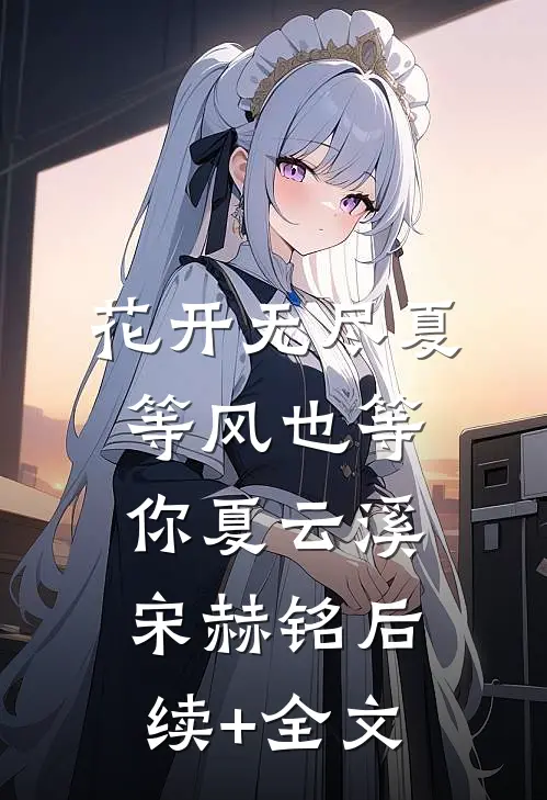 花开无尽夏，等风也等你夏云溪宋赫铭后续+全文