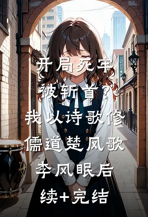 开局死牢被斩首？我以诗歌修儒道楚凤歌李风眠后续+完结