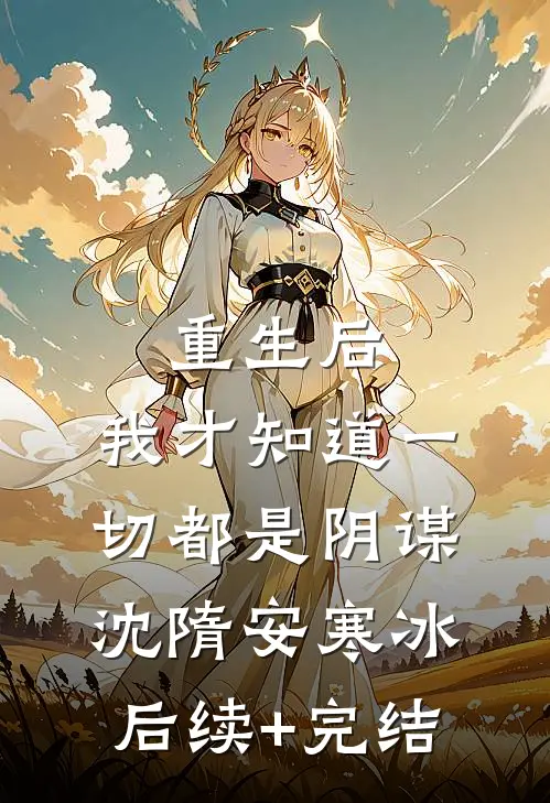 重生后，我才知道一切都是阴谋沈隋安寒冰后续+完结