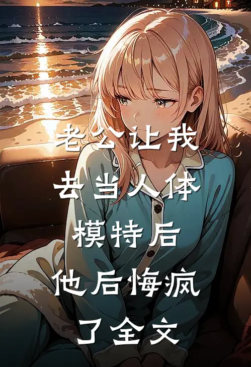 老公让我去当人体模特后，他后悔疯了全文